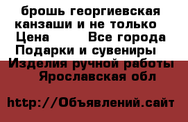 брошь георгиевская канзаши и не только › Цена ­ 50 - Все города Подарки и сувениры » Изделия ручной работы   . Ярославская обл.